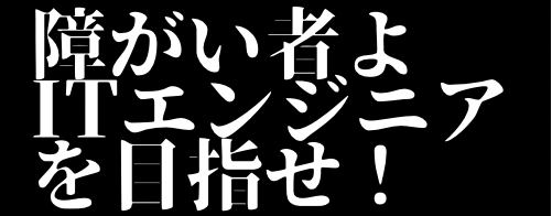 障がい者よITエンジニアを目指せ